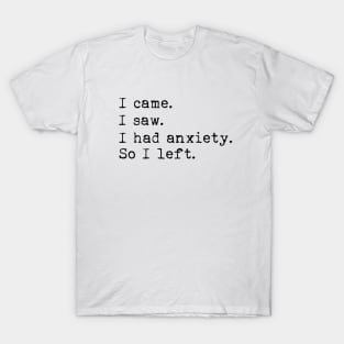 I came I saw I had anxiety so I left T-Shirt